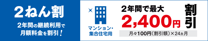 ２ねん割 マンション・集合住宅用なら２年間で最大2,400円割引